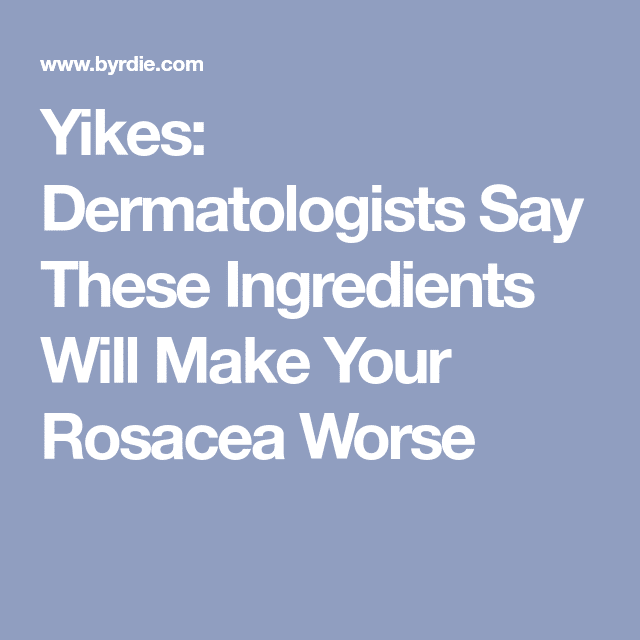 Yikes: Dermatologists Say These Ingredients Will Make Your Rosacea ...